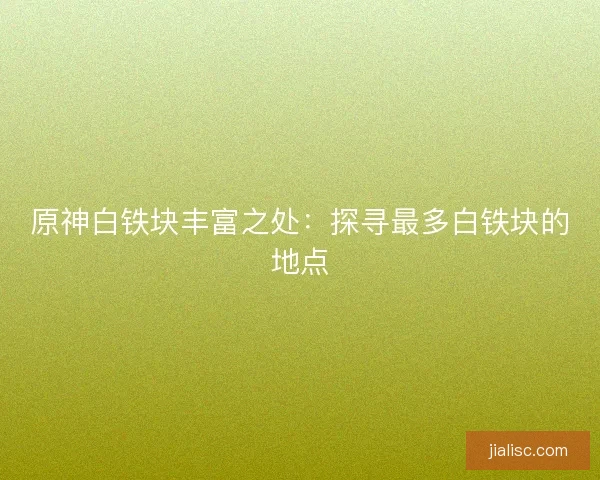 原神白铁块丰富之处：探寻最多白铁块的地点
