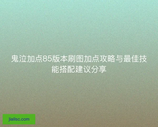 鬼泣加点85版本刷图加点攻略与最佳技能搭配建议分享