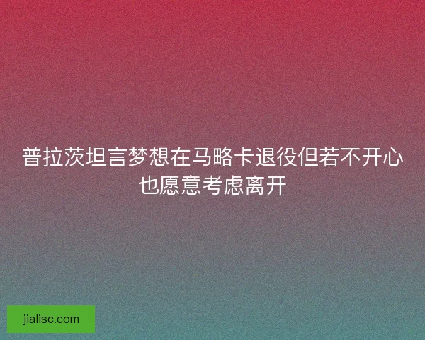 普拉茨坦言梦想在马略卡退役但若不开心也愿意考虑离开