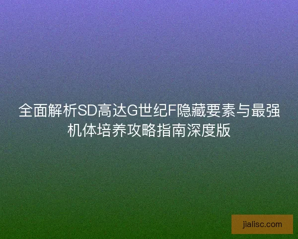 全面解析SD高达G世纪F隐藏要素与最强机体培养攻略指南深度版