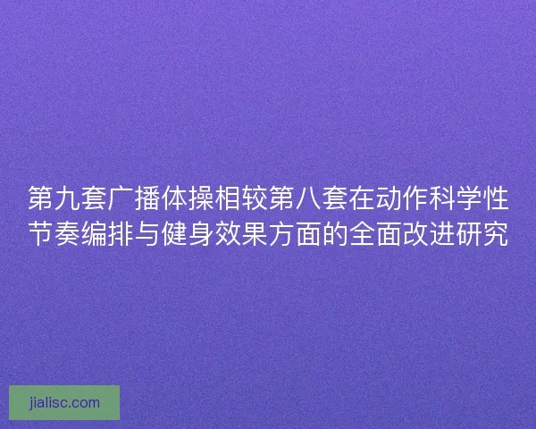 第九套广播体操相较第八套在动作科学性节奏编排与健身效果方面的全面改进研究