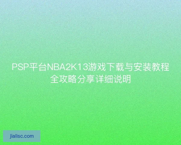 PSP平台NBA2K13游戏下载与安装教程全攻略分享详细说明