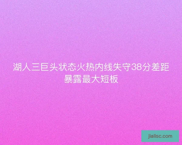 湖人三巨头状态火热内线失守38分差距暴露最大短板