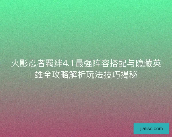 火影忍者羁绊4.1最强阵容搭配与隐藏英雄全攻略解析玩法技巧揭秘