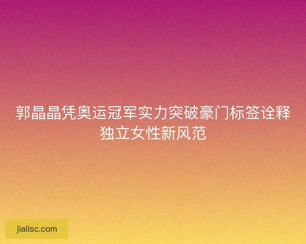 郭晶晶凭奥运冠军实力突破豪门标签诠释独立女性新风范