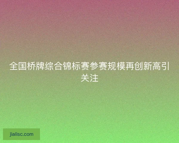 全国桥牌综合锦标赛参赛规模再创新高引关注