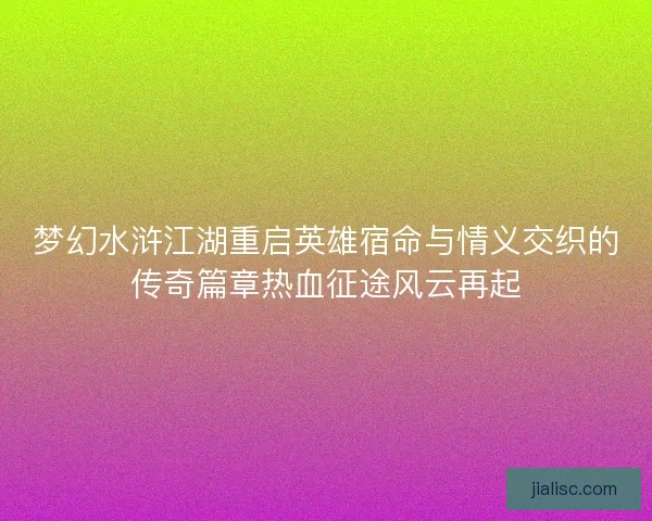 梦幻水浒江湖重启英雄宿命与情义交织的传奇篇章热血征途风云再起